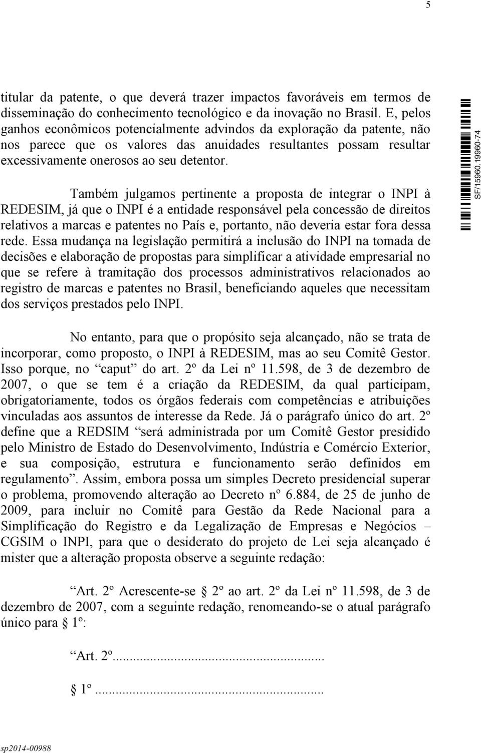 Também julgamos pertinente a proposta de integrar o INPI à REDESIM, já que o INPI é a entidade responsável pela concessão de direitos relativos a marcas e patentes no País e, portanto, não deveria