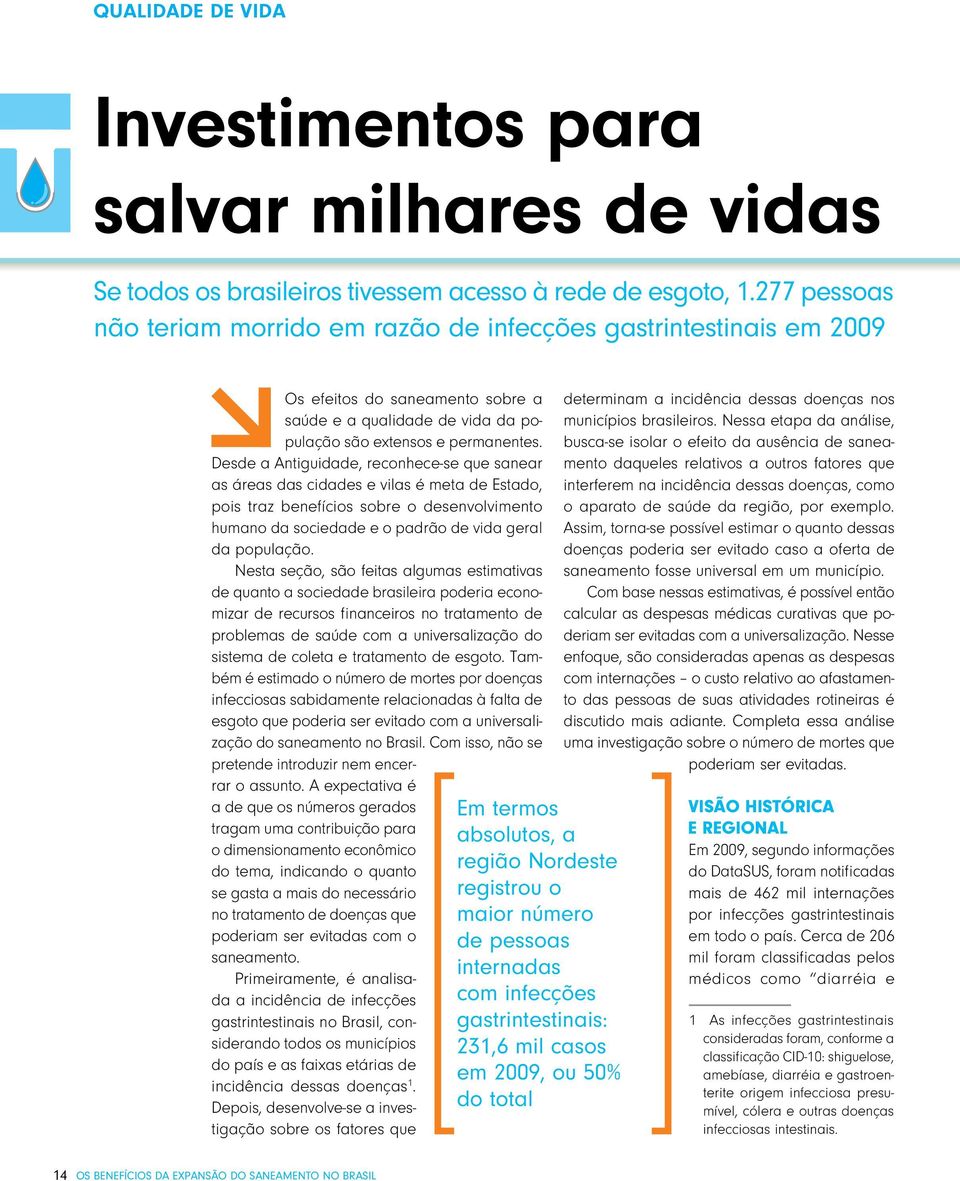 Desde a Antiguidade, reconhece-se que sanear as áreas das cidades e vilas é meta de Estado, pois traz benefícios sobre o desenvolvimento humano da sociedade e o padrão de vida geral da população.