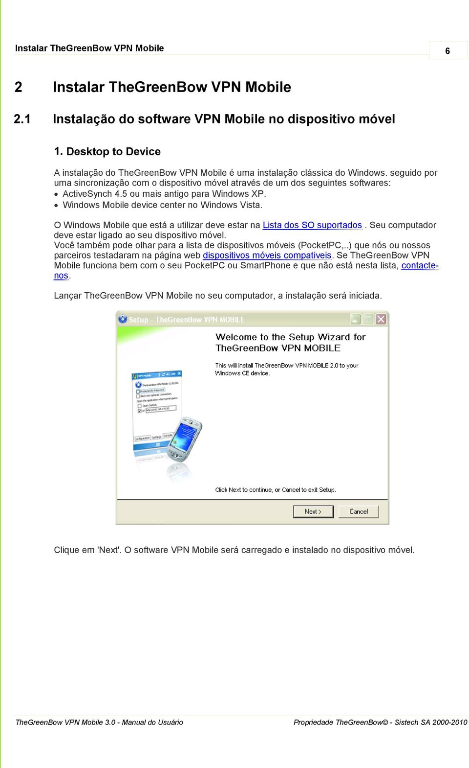 seguido por uma sincronização com o dispositivo móvel através de um dos seguintes softwares: ActiveSynch 4.5 ou mais antigo para Windows XP. Windows Mobile device center no Windows Vista.