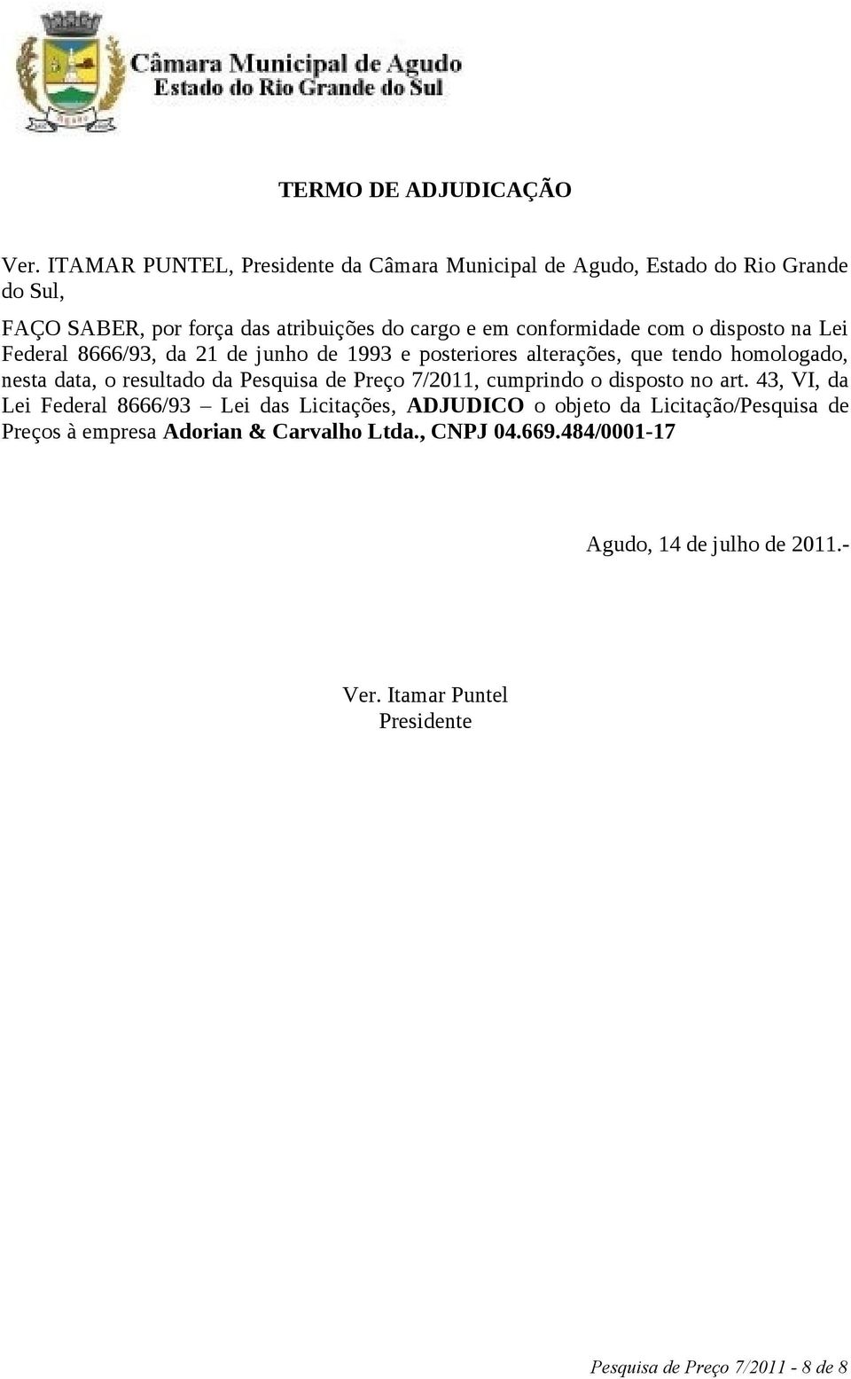 o disposto na Lei Federal 8666/93, da 21 de junho de 1993 e posteriores alterações, que tendo homologado, nesta data, o resultado da Pesquisa de Preço