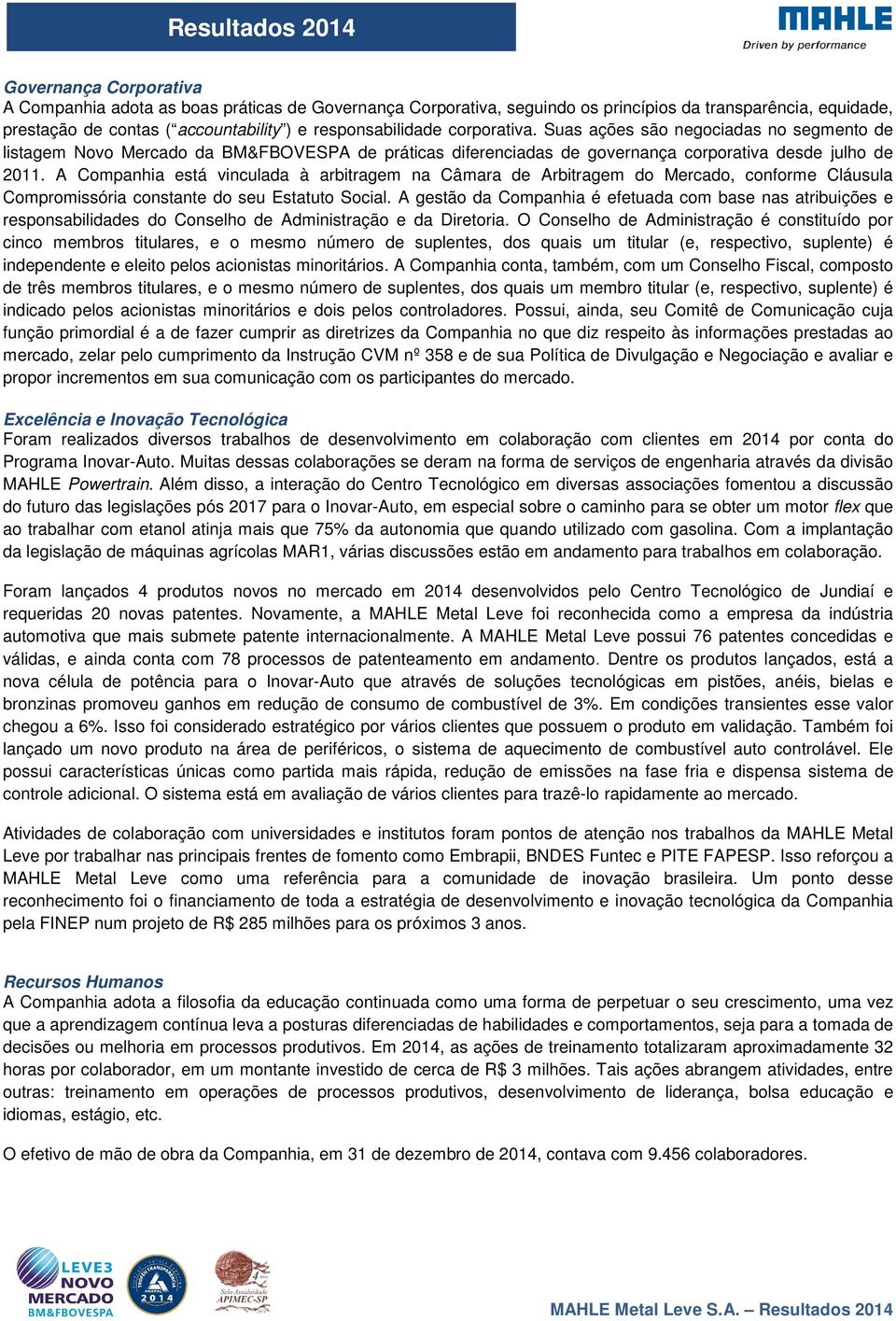 A Companhia está vinculada à arbitragem na Câmara de Arbitragem do Mercado, conforme Cláusula Compromissória constante do seu Estatuto Social.