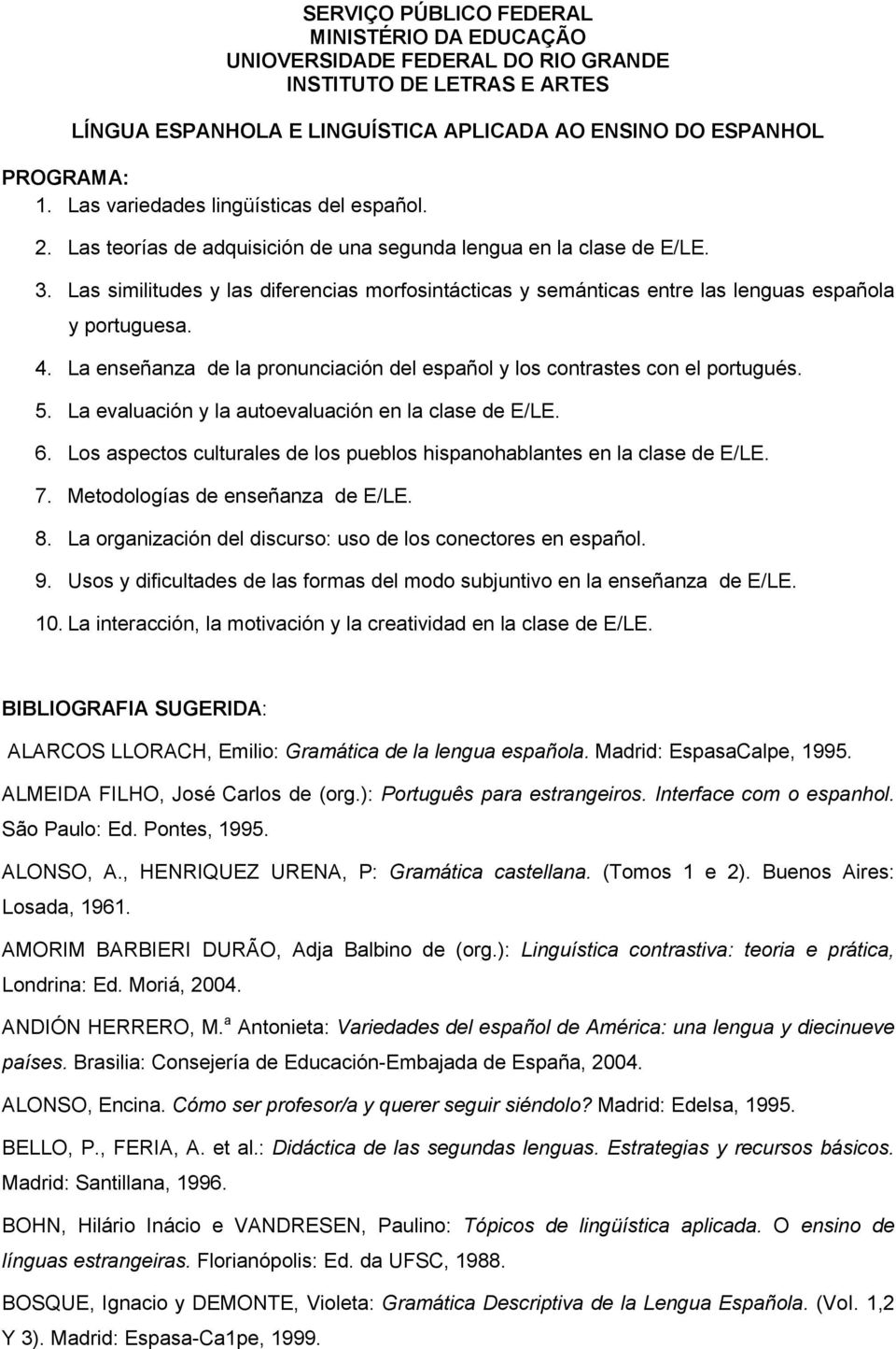 La evaluación y la autoevaluación en la clase de E/LE. 6. Los aspectos culturales de los pueblos hispanohablantes en la clase de E/LE. 7. Metodologías de enseñanza de E/LE. 8.