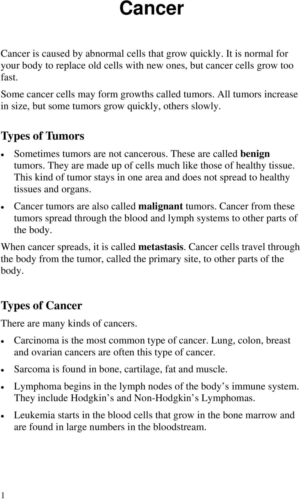 These are called benign tumors. They are made up of cells much like those of healthy tissue. This kind of tumor stays in one area and does not spread to healthy tissues and organs.
