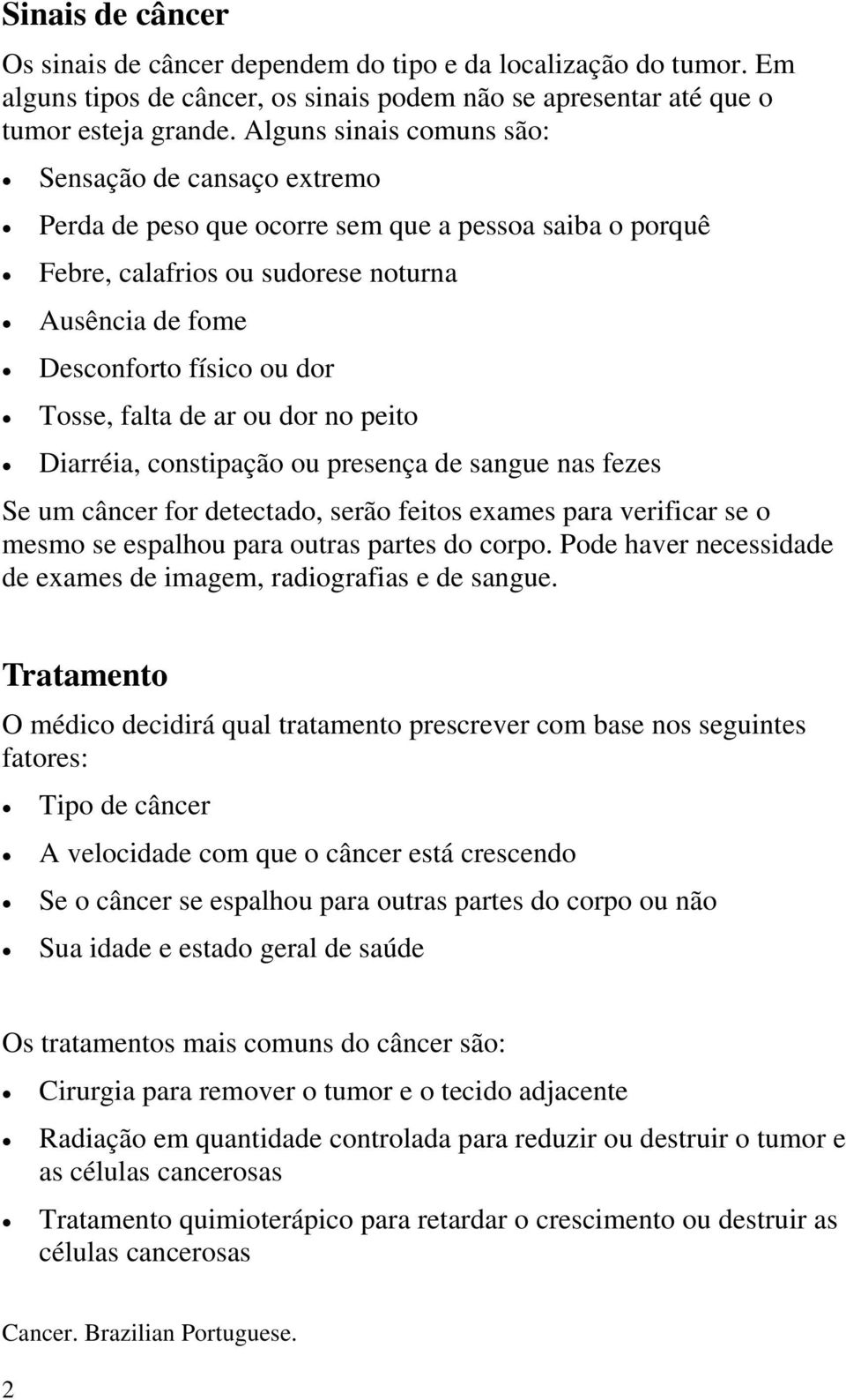 falta de ar ou dor no peito Diarréia, constipação ou presença de sangue nas fezes Se um câncer for detectado, serão feitos exames para verificar se o mesmo se espalhou para outras partes do corpo.