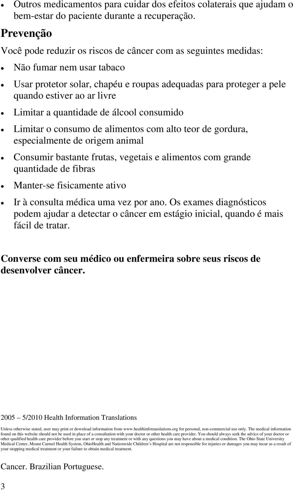 Limitar a quantidade de álcool consumido Limitar o consumo de alimentos com alto teor de gordura, especialmente de origem animal Consumir bastante frutas, vegetais e alimentos com grande quantidade