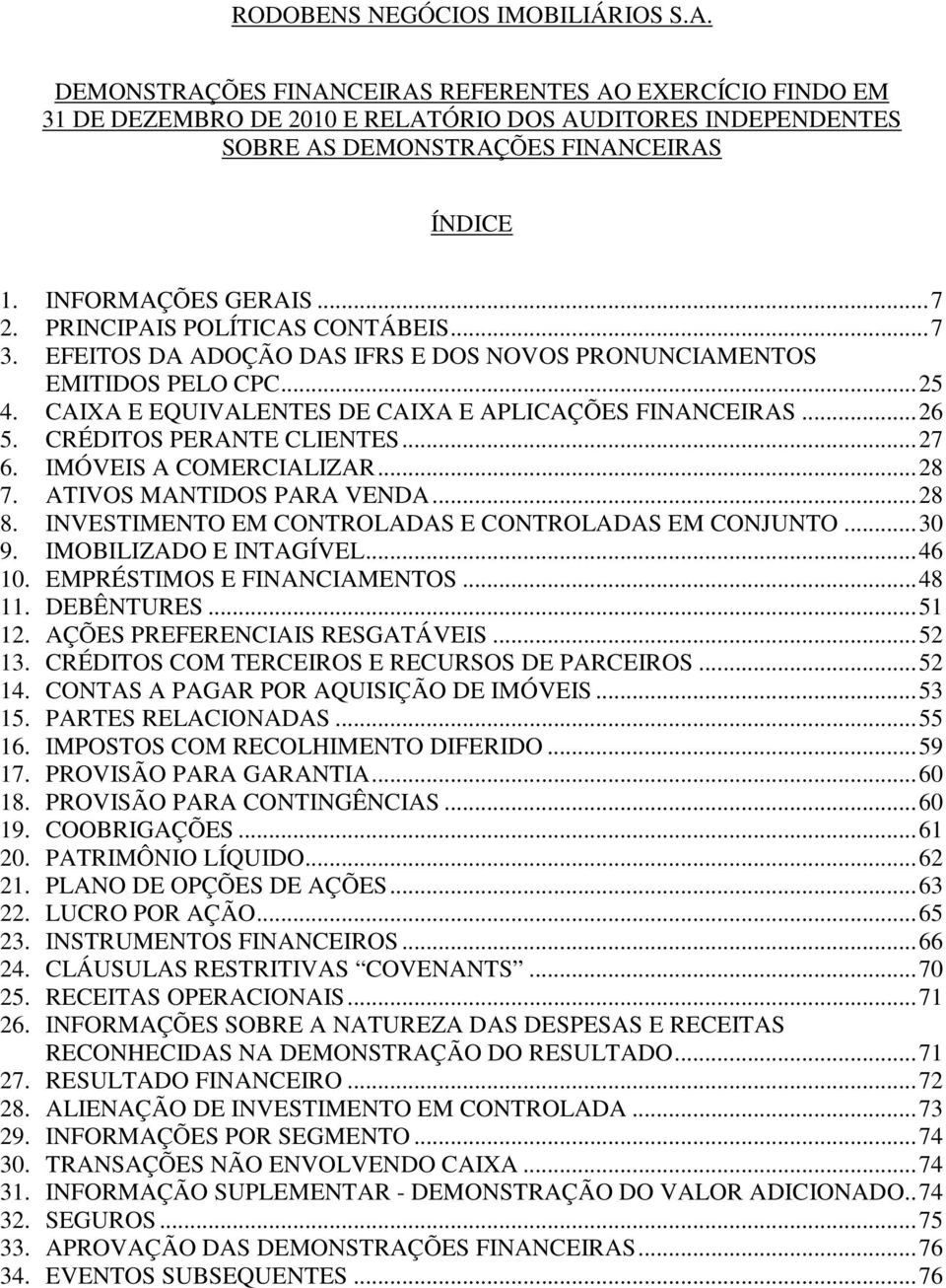 PRINCIPAIS POLÍTICAS CONTÁBEIS... 7 3. EFEITOS DA ADOÇÃO DAS IFRS E DOS NOVOS PRONUNCIAMENTOS EMITIDOS PELO CPC... 25 4. CAIXA E EQUIVALENTES DE CAIXA E APLICAÇÕES FINANCEIRAS... 26 5.