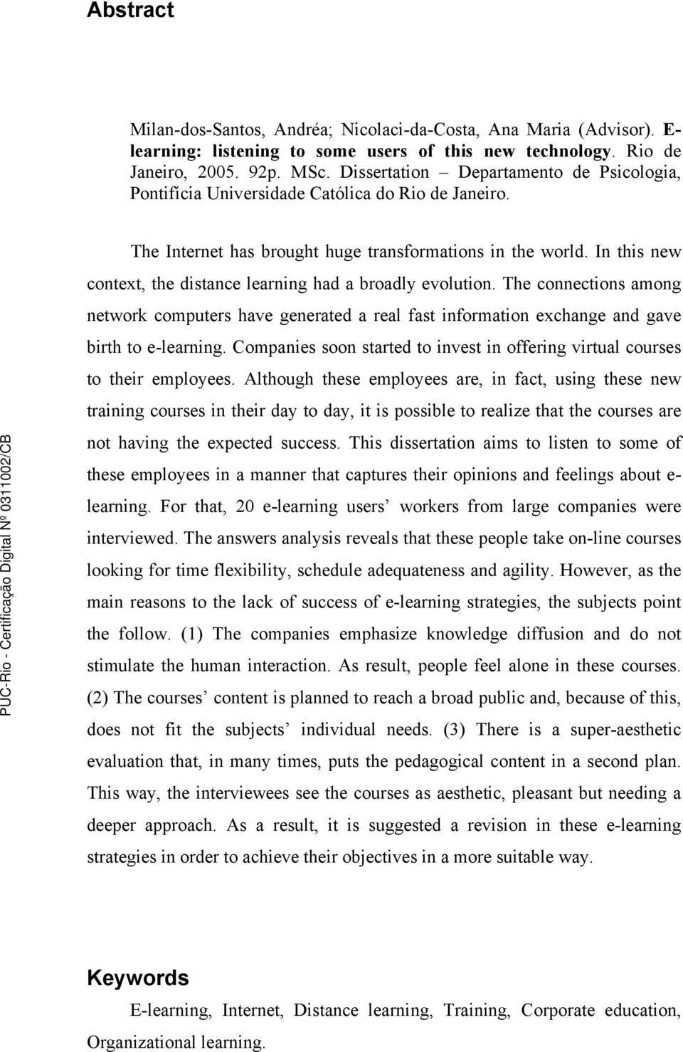 In this new context, the distance learning had a broadly evolution. The connections among network computers have generated a real fast information exchange and gave birth to e-learning.