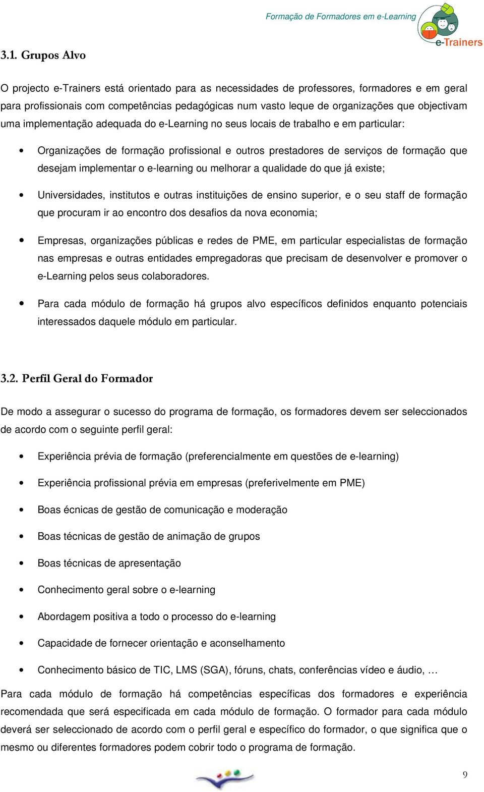 qualidade d que já existe; Universidades, instituts e utras instituições de ensin superir, e seu staff de frmaçã que prcuram ir a encntr ds desafis da nva ecnmia; Empresas, rganizações públicas e