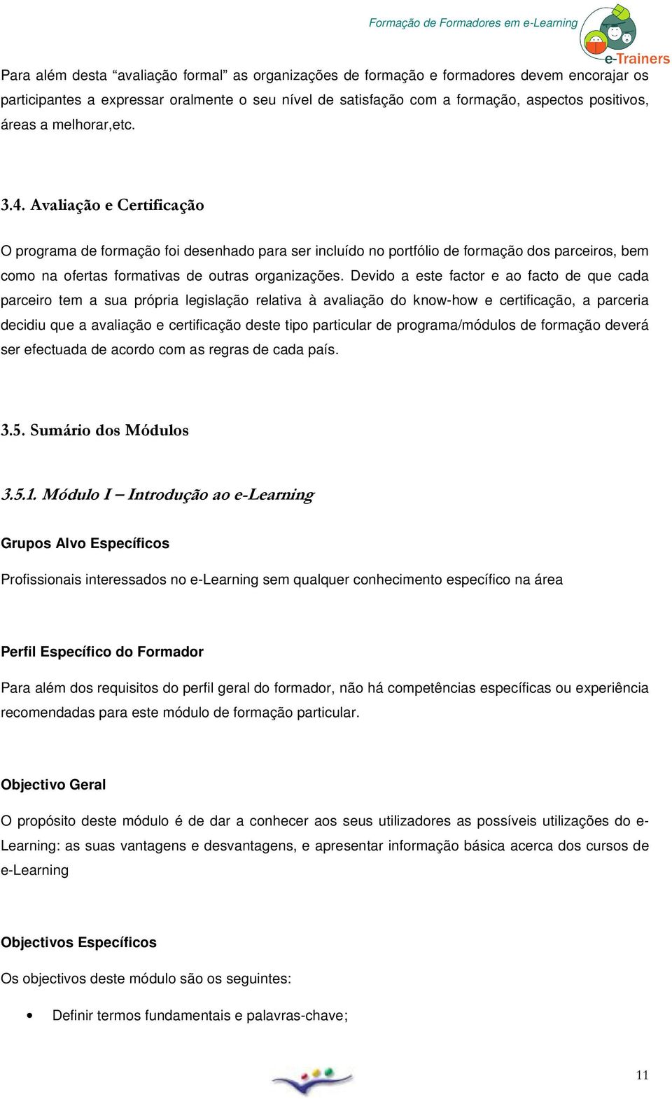 Devid a este factr e a fact de que cada parceir tem a sua própria legislaçã relativa à avaliaçã d knw-hw e certificaçã, a parceria decidiu que a avaliaçã e certificaçã deste tip particular de