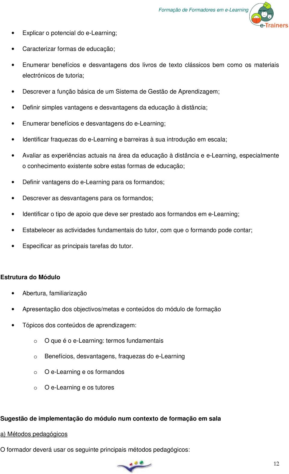 intrduçã em escala; Avaliar as experiências actuais na área da educaçã à distância e e-learning, especialmente cnheciment existente sbre estas frmas de educaçã; Definir vantagens d e-learning para s