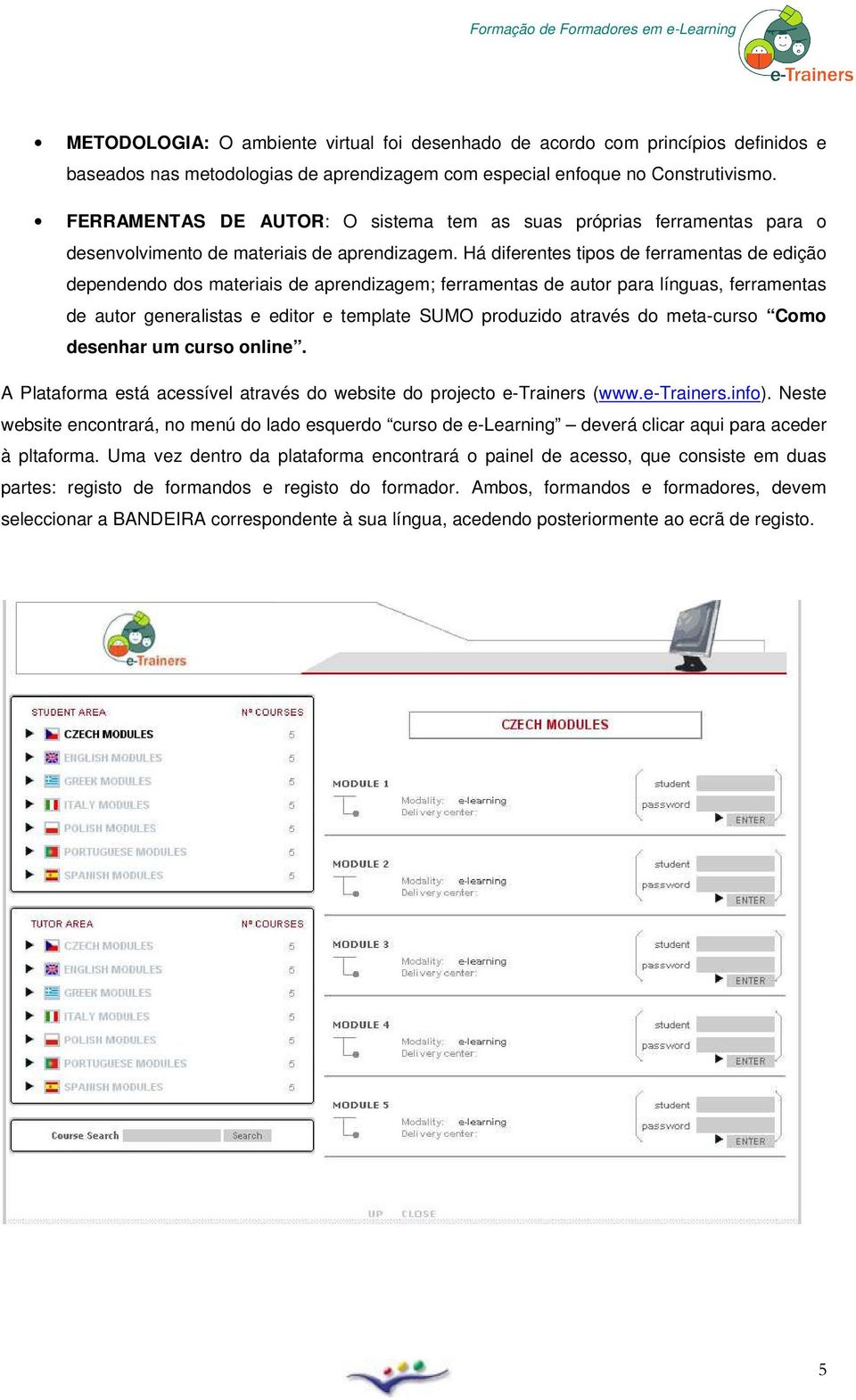 Há diferentes tips de ferramentas de ediçã dependend ds materiais de aprendizagem; ferramentas de autr para línguas, ferramentas de autr generalistas e editr e template SUMO prduzid através d