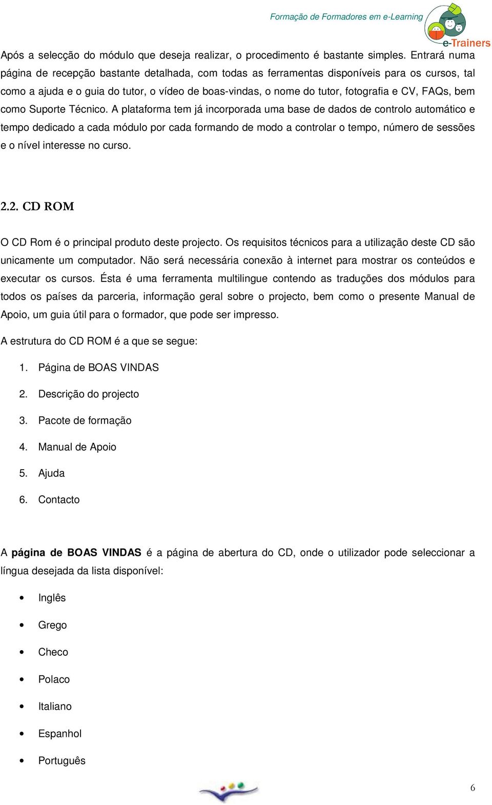 Técnic. A platafrma tem já incrprada uma base de dads de cntrl autmátic e temp dedicad a cada módul pr cada frmand de md a cntrlar temp, númer de sessões e nível interesse n curs. 2.