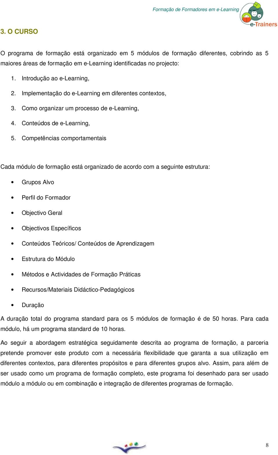 Cmpetências cmprtamentais Cada módul de frmaçã está rganizad de acrd cm a seguinte estrutura: Grups Alv Perfil d Frmadr Objectiv Geral Objectivs Específics Cnteúds Teórics/ Cnteúds de Aprendizagem