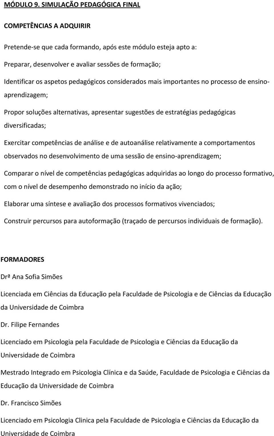 alternativas, apresentar sugestões de estratégias pedagógicas diversificadas; Exercitar competências de análise e de autoanálise relativamente a comportamentos observados no desenvolvimento de uma