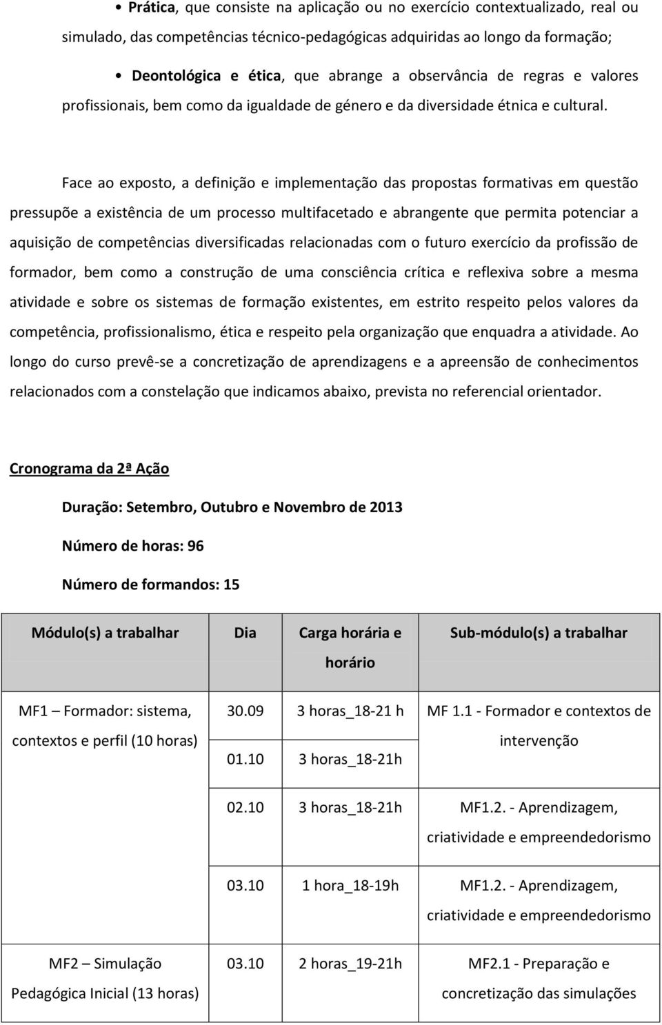 Face ao exposto, a definição e implementação das propostas formativas em questão pressupõe a existência de um processo multifacetado e abrangente que permita potenciar a aquisição de competências