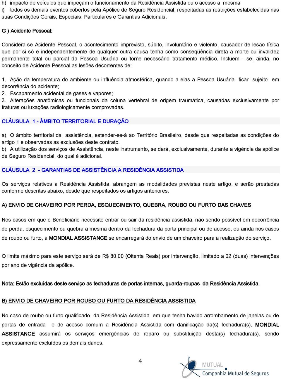 G ) Acidente Pessoal: Considera-se Acidente Pessoal, o acontecimento imprevisto, súbito, involuntário e violento, causador de lesão física que por si só e independentemente de qualquer outra causa