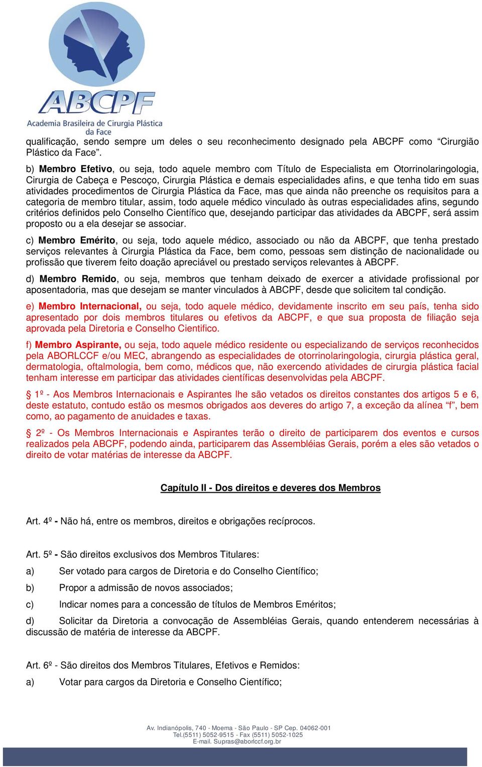 suas atividades procedimentos de Cirurgia Plástica da Face, mas que ainda não preenche os requisitos para a categoria de membro titular, assim, todo aquele médico vinculado às outras especialidades