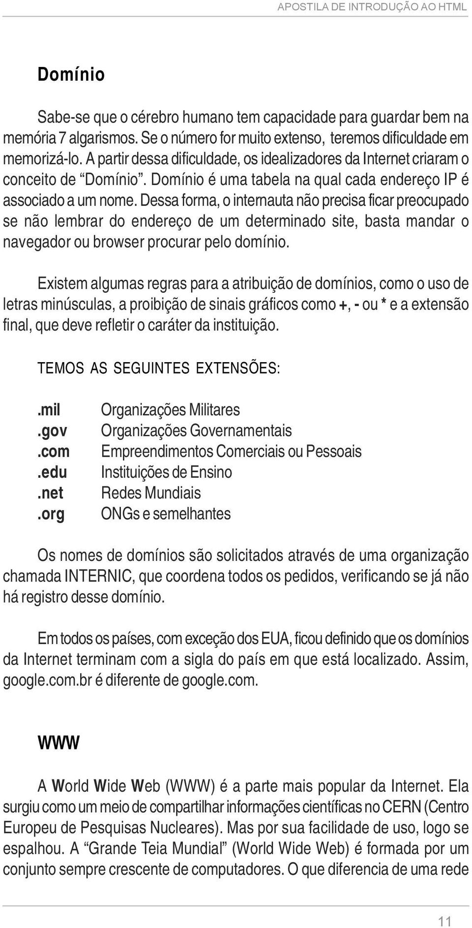 Dessa forma, o internauta não precisa ficar preocupado se não lembrar do endereço de um determinado site, basta mandar o navegador ou browser procurar pelo domínio.