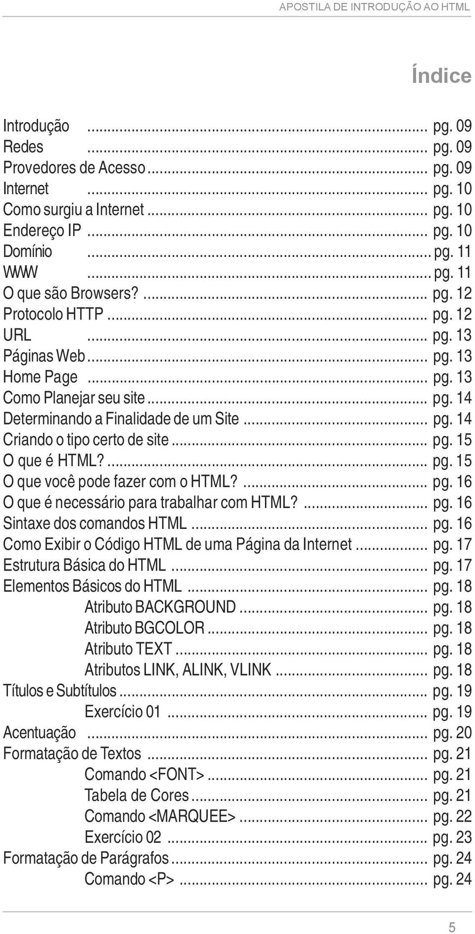 .. pg. 15 O que é HTML?... pg. 15 O que você pode fazer com o HTML?... pg. 16 O que é necessário para trabalhar com HTML?... pg. 16 Sintaxe dos comandos HTML... pg. 16 Como Exibir o Código HTML de uma Página da Internet.