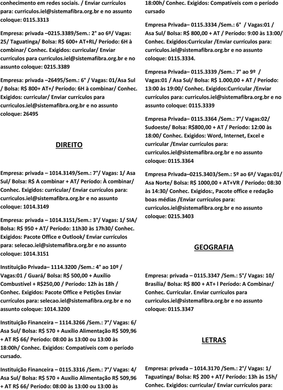 3149/Sem.: 7 / Vagas: 1/ Asa Sul/ Bolsa: R$ A combinar + AT/ Período: À combinar/ Conhec. Exigidos: curricular/ Enviar currículos para: coloque: 1014.3149 Empresa: privada 1014.3151/Sem.