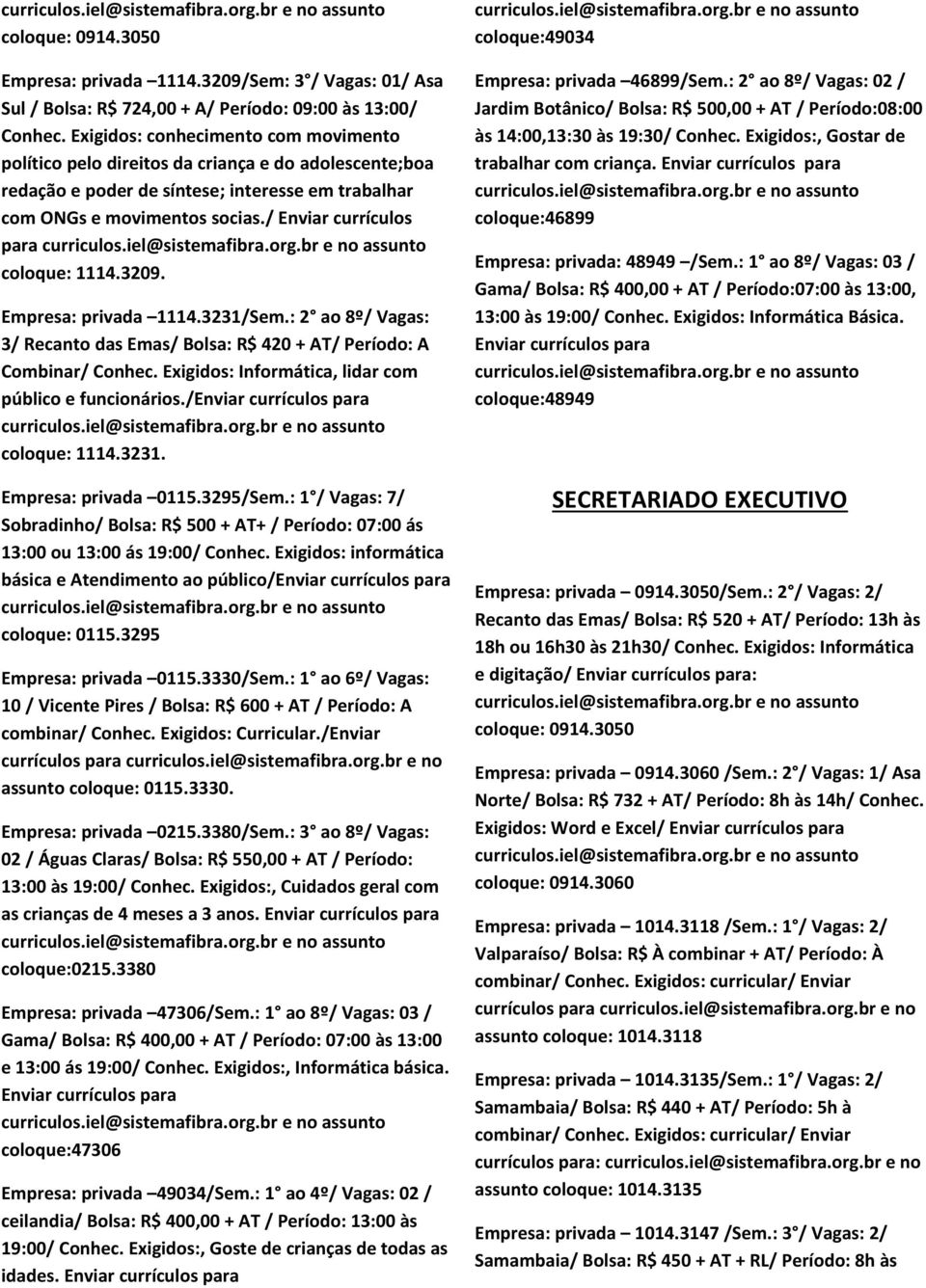 / Enviar currículos para coloque: 1114.3209. Empresa: privada 1114.3231/Sem.: 2 ao 8º/ Vagas: 3/ Recanto das Emas/ Bolsa: R$ 420 + AT/ Período: A Combinar/ Conhec.