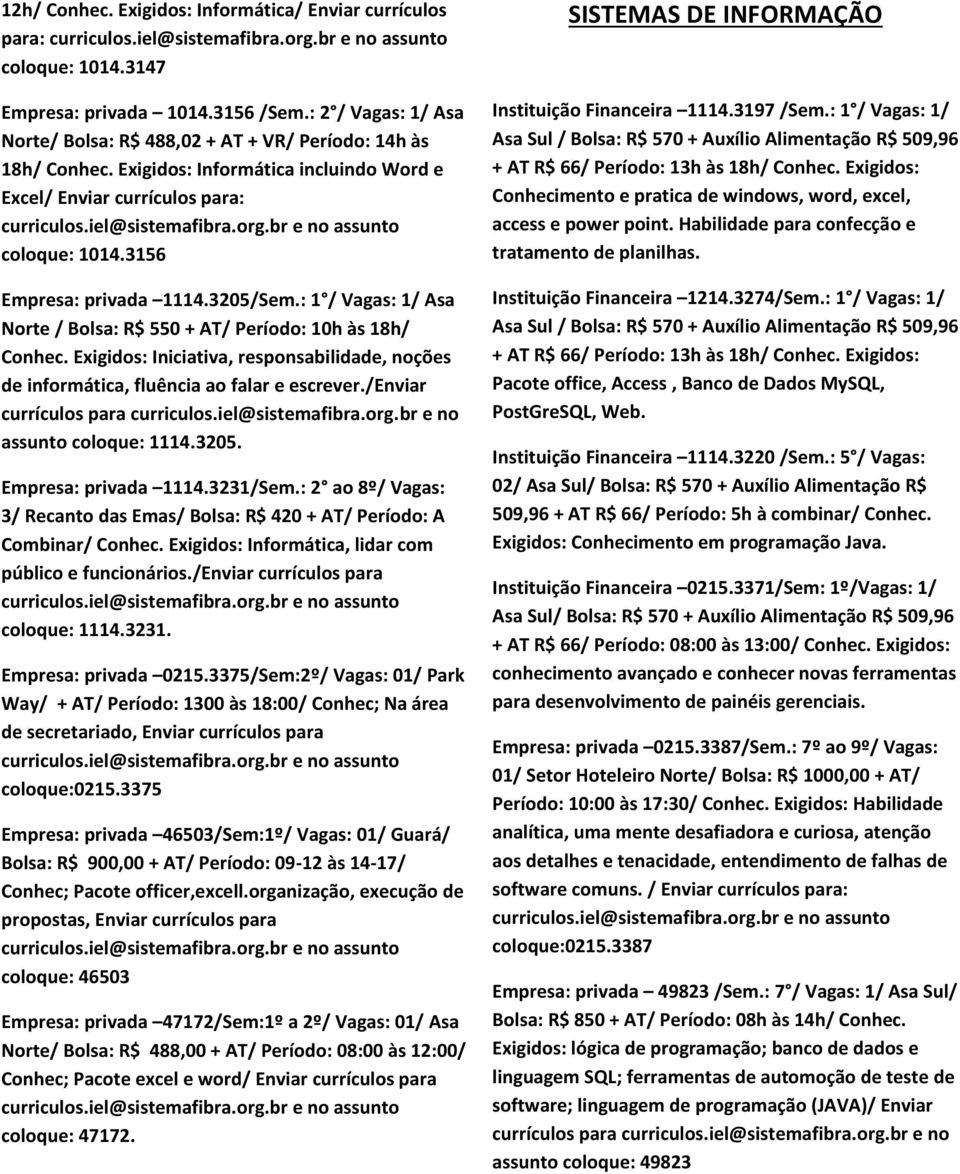 Exigidos: Iniciativa, responsabilidade, noções de informática, fluência ao falar e escrever./enviar assunto coloque: 1114.3205. Empresa: privada 1114.3231/Sem.