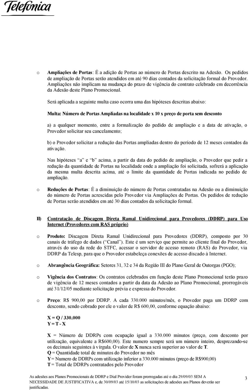 Será aplicada a seguinte multa caso ocorra uma das hipóteses descritas abaixo: Multa: Número de Portas Ampliadas na localidade x 10 x preço de porta sem desconto a) a qualquer momento, entre a