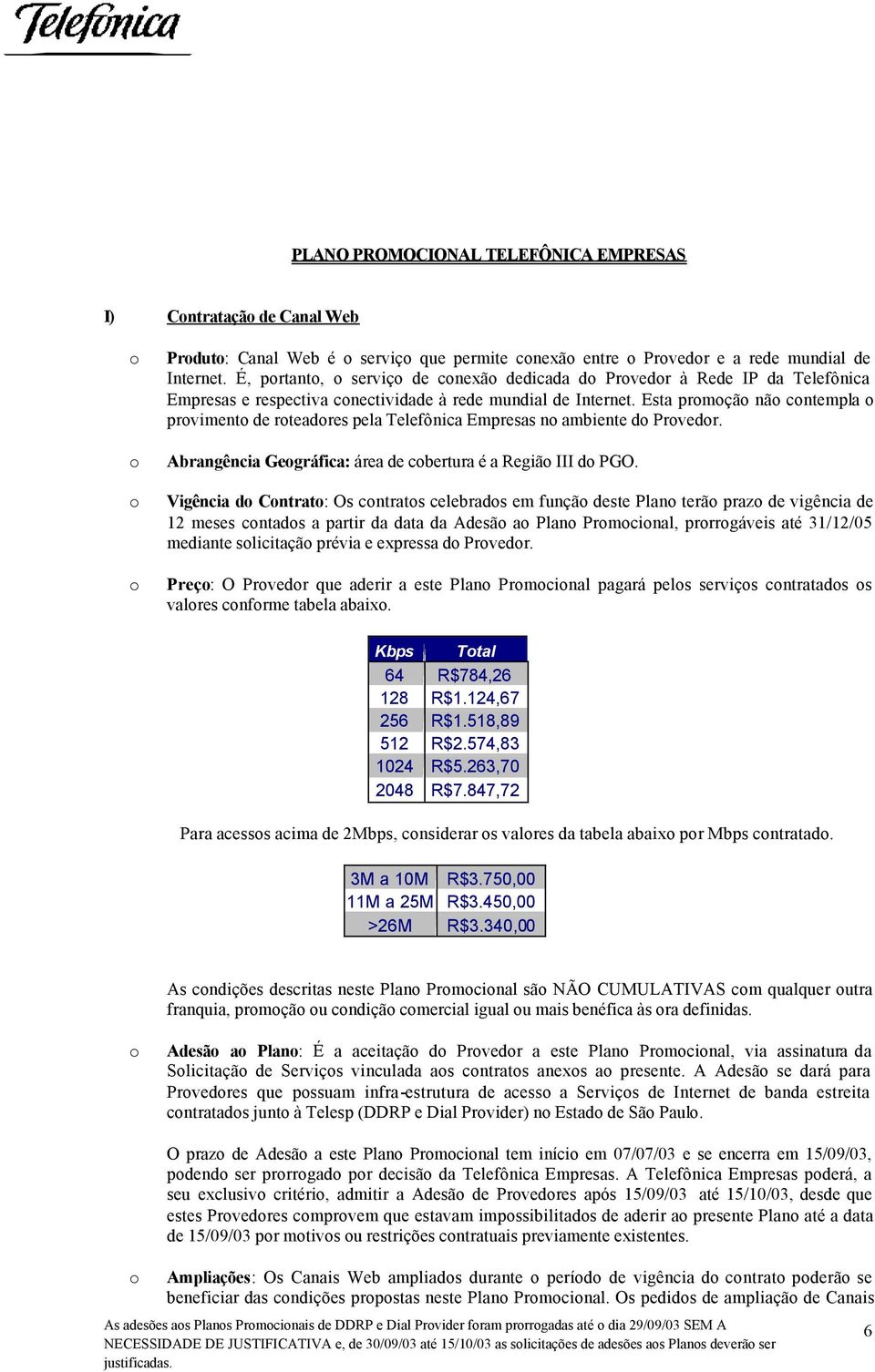 Esta promoção não contempla o provimento de roteadores pela Telefônica Empresas no ambiente do Provedor. o Abrangência Geográfica: área de cobertura é a Região III do PGO.