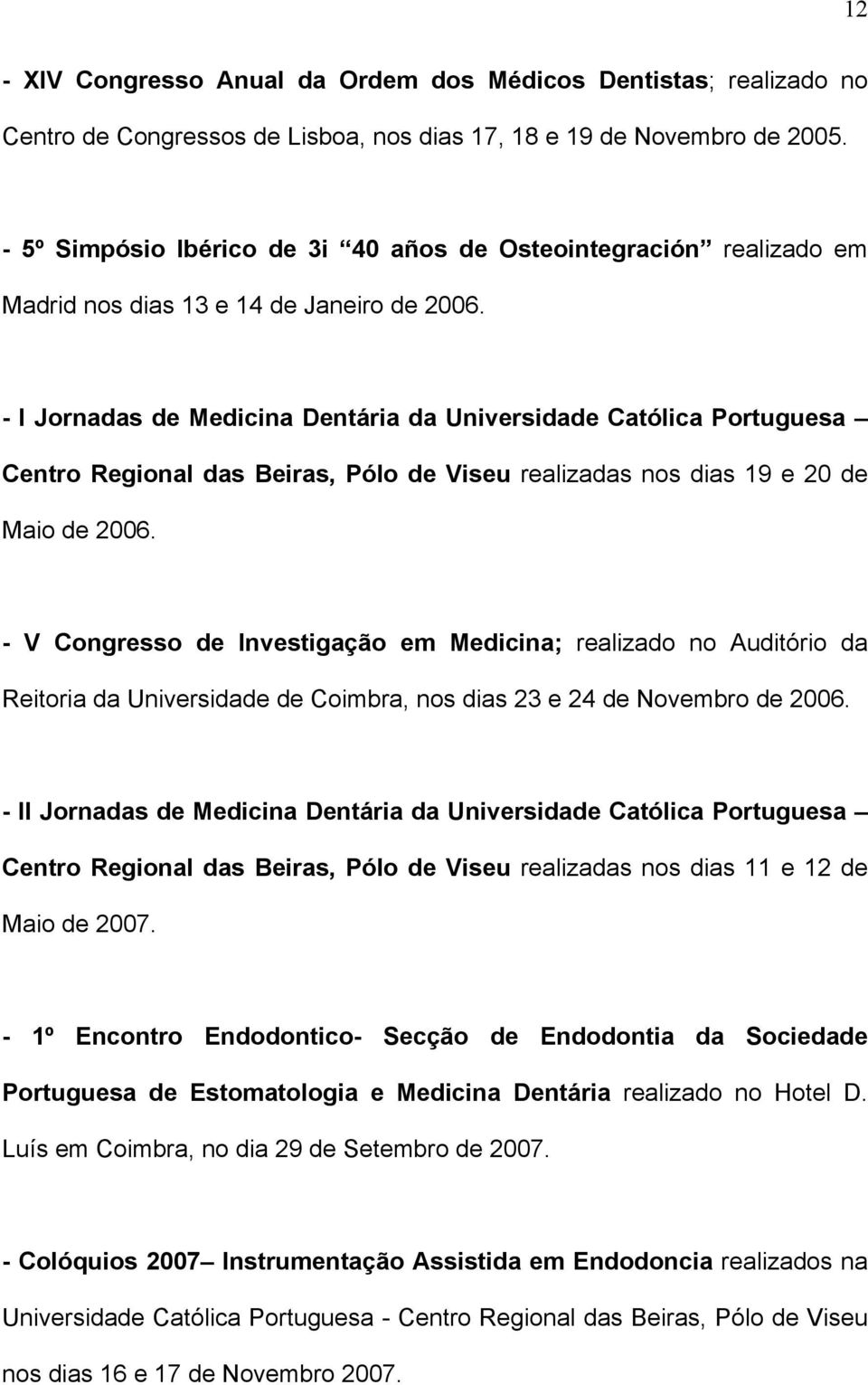 - I Jornadas de Medicina Dentária da Universidade Católica Portuguesa Centro Regional das Beiras, Pólo de Viseu realizadas nos dias 19 e 20 de Maio de 2006.