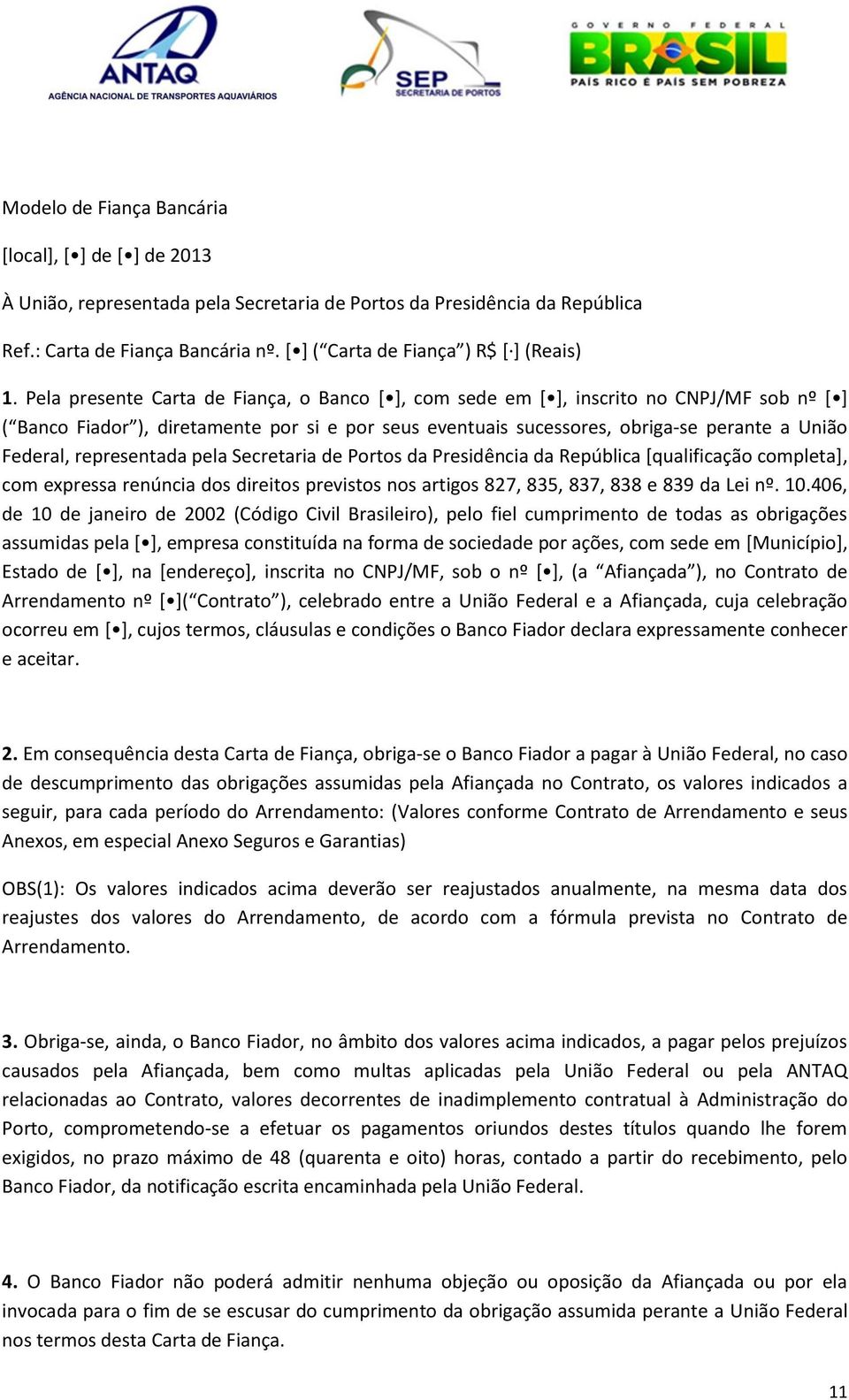 Pela presente Carta de Fiança, o Banco [ ], com sede em [ ], inscrito no CNPJ/MF sob nº [ ] ( Banco Fiador ), diretamente por si e por seus eventuais sucessores, obriga-se perante a União Federal,