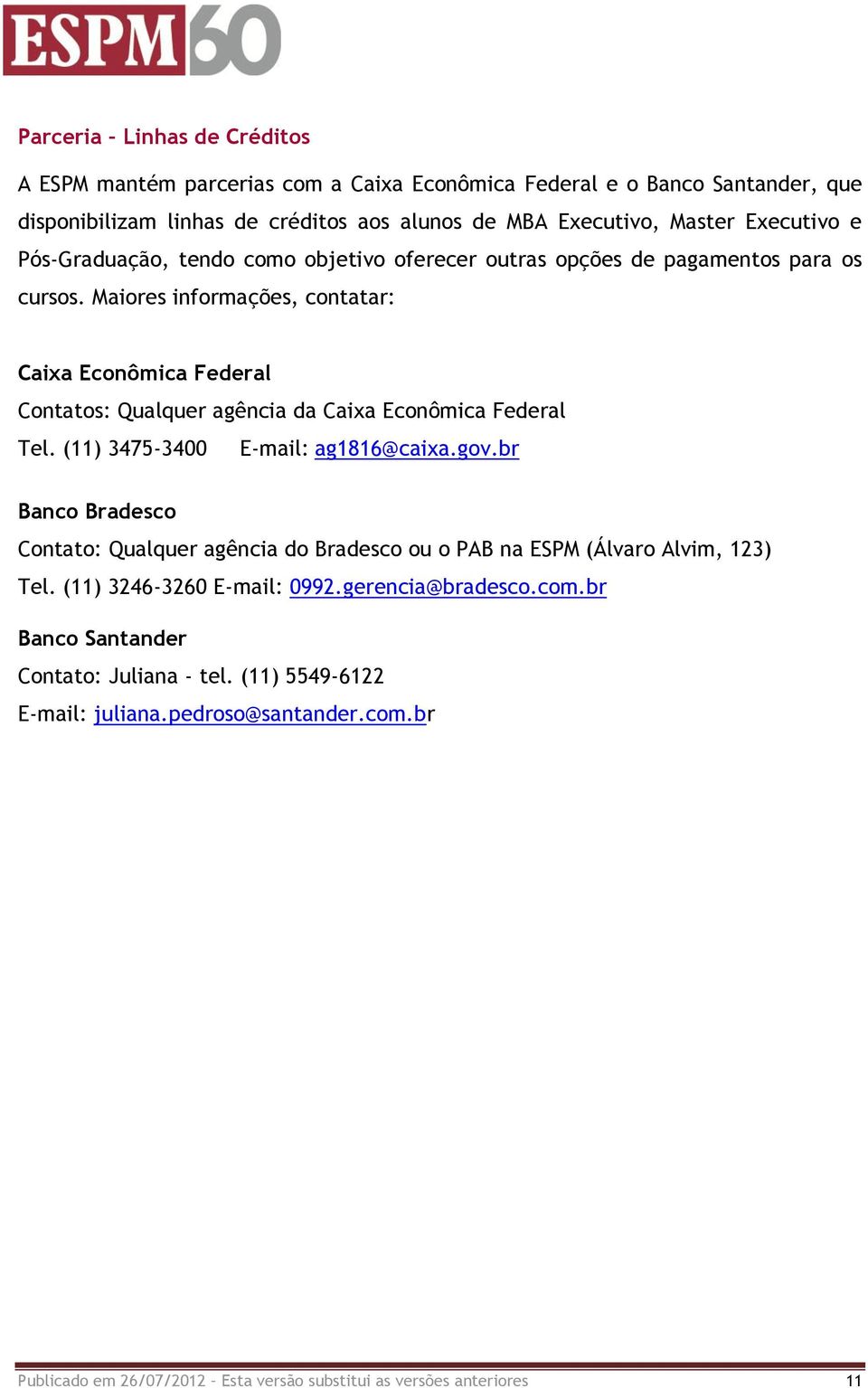 Maiores informações, contatar: Caixa Econômica Federal Contatos: Qualquer agência da Caixa Econômica Federal Tel. (11) 3475-3400 E-mail: ag1816@caixa.gov.