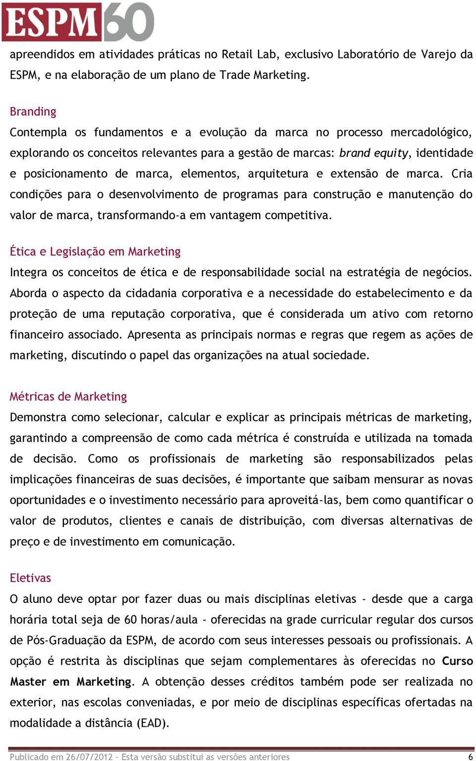 elementos, arquitetura e extensão de marca. Cria condições para o desenvolvimento de programas para construção e manutenção do valor de marca, transformando-a em vantagem competitiva.