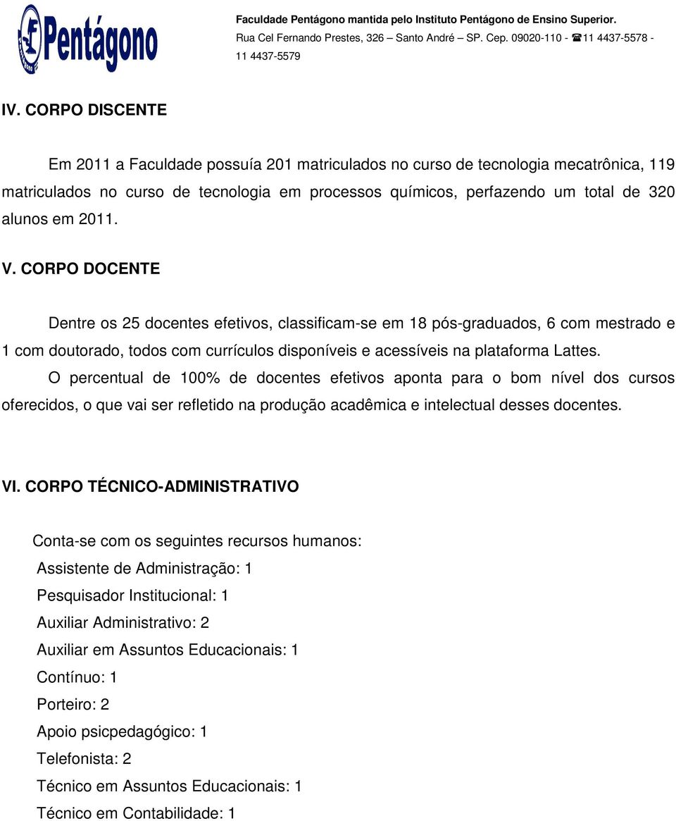 O percentual de 100% de docentes efetivos aponta para o bom nível dos cursos oferecidos, o que vai ser refletido na produção acadêmica e intelectual desses docentes. VI.