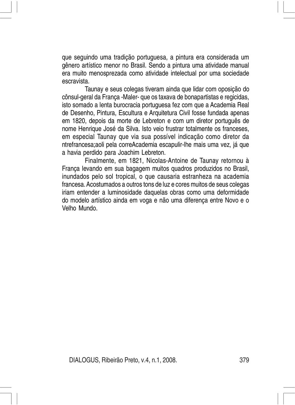 Taunay e seus colegas tiveram ainda que lidar com oposição do cônsul-geral da França -Maler- que os taxava de bonapartistas e regicidas, isto somado a lenta burocracia portuguesa fez com que a