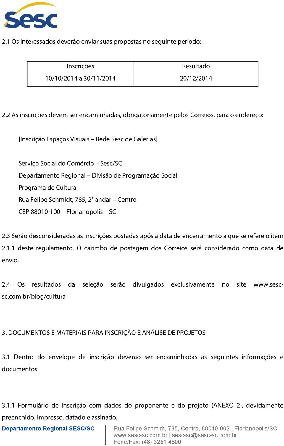 Divisão de Programação Social Programa de Cultura Rua Felipe Schmidt, 785, 2 andar Centro CEP 88010-100 Florianópolis SC 2.