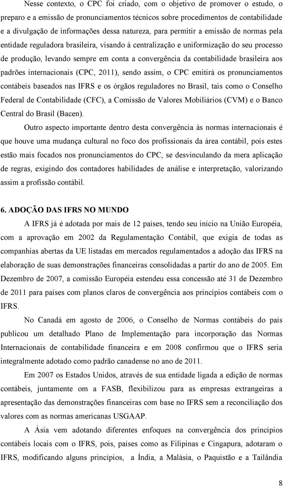 contabilidade brasileira aos padrões internacionais (CPC, 2011), sendo assim, o CPC emitirá os pronunciamentos contábeis baseados nas IFRS e os órgãos reguladores no Brasil, tais como o Conselho