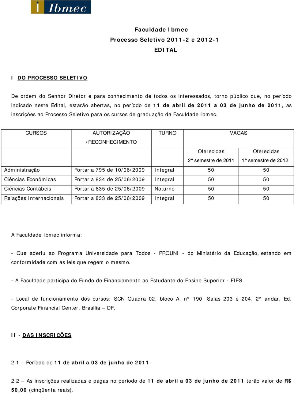 CURSOS AUTORIZAÇÃO /RECONHECIMENTO TURNO VAGAS Oferecidas 2º semestre de 2011 Oferecidas 1º semestre de 2012 Administração Portaria 795 de 10/06/2009 Integral 50 50 Ciências Econômicas Portaria 834