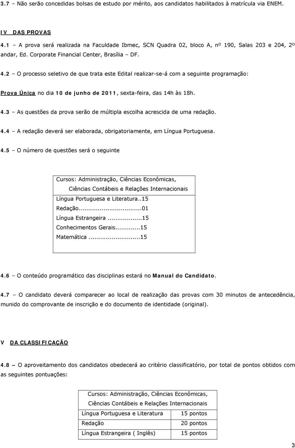 2 O processo seletivo de que trata este Edital realizar-se-á com a seguinte programação: Prova Única no dia 10 de junho de 2011, sexta-feira, das 14h às 18h. 4.