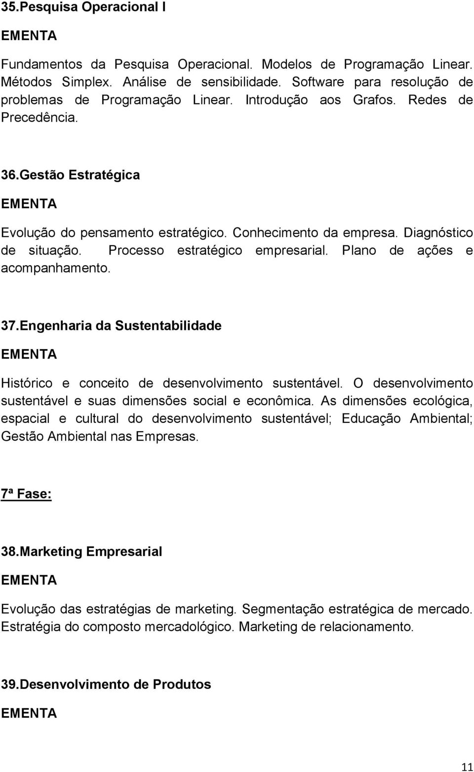 Plano de ações e acompanhamento. 37.Engenharia da Sustentabilidade Histórico e conceito de desenvolvimento sustentável. O desenvolvimento sustentável e suas dimensões social e econômica.