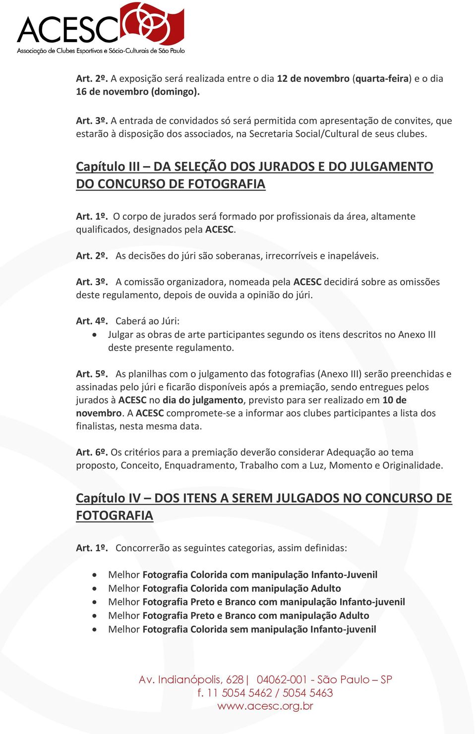 Capítulo III DA SELEÇÃO DOS JURADOS E DO JULGAMENTO DO CONCURSO DE FOTOGRAFIA Art. 1º. O corpo de jurados será formado por profissionais da área, altamente qualificados, designados pela ACESC. Art. 2º.