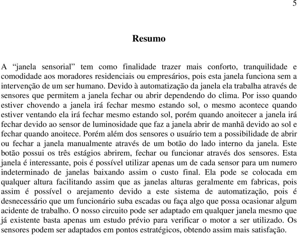 Por isso quando estiver chovendo a janela irá fechar mesmo estando sol, o mesmo acontece quando estiver ventando ela irá fechar mesmo estando sol, porém quando anoitecer a janela irá fechar devido ao