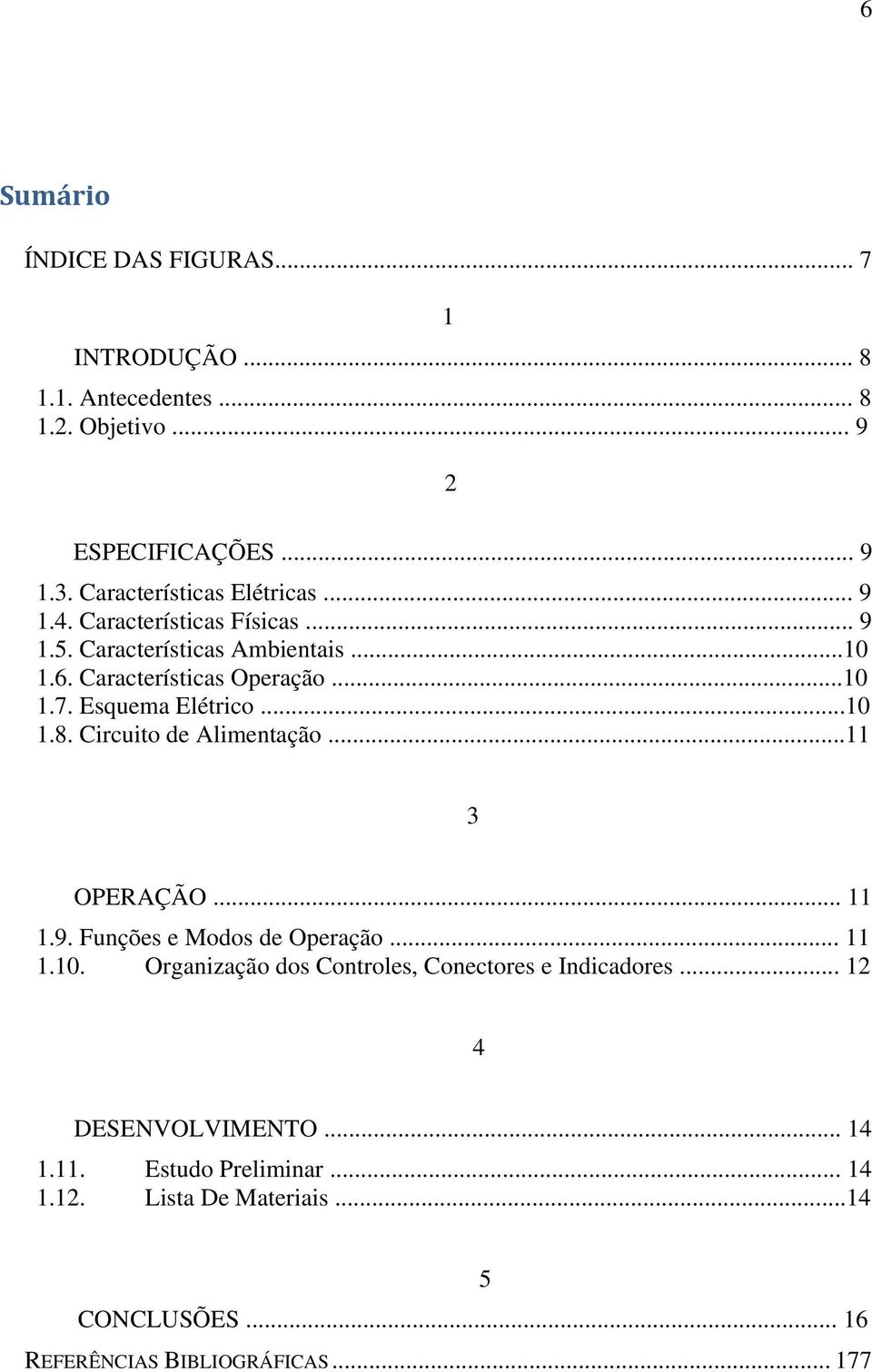 Esquema Elétrico...10 1.8. Circuito de Alimentação...11 3 OPERAÇÃO... 11 1.9. Funções e Modos de Operação... 11 1.10. Organização dos Controles, Conectores e Indicadores.