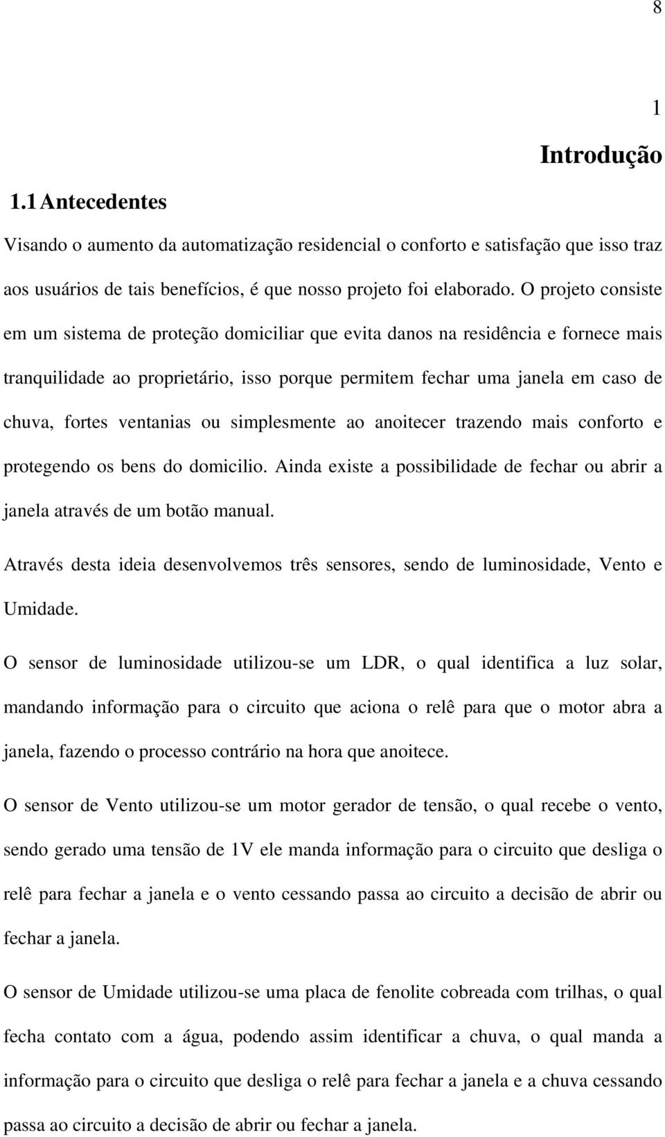 ventanias ou simplesmente ao anoitecer trazendo mais conforto e protegendo os bens do domicilio. Ainda existe a possibilidade de fechar ou abrir a janela através de um botão manual.