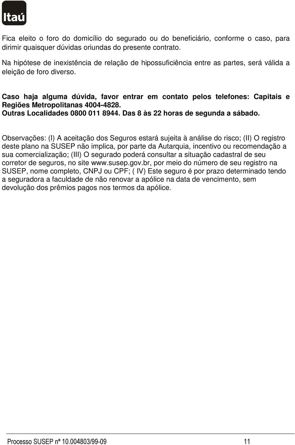 Caso haja alguma dúvida, favor entrar em contato pelos telefones: Capitais e Regiões Metropolitanas 4004-4828. Outras Localidades 0800 011 8944. Das 8 às 22 horas de segunda a sábado.