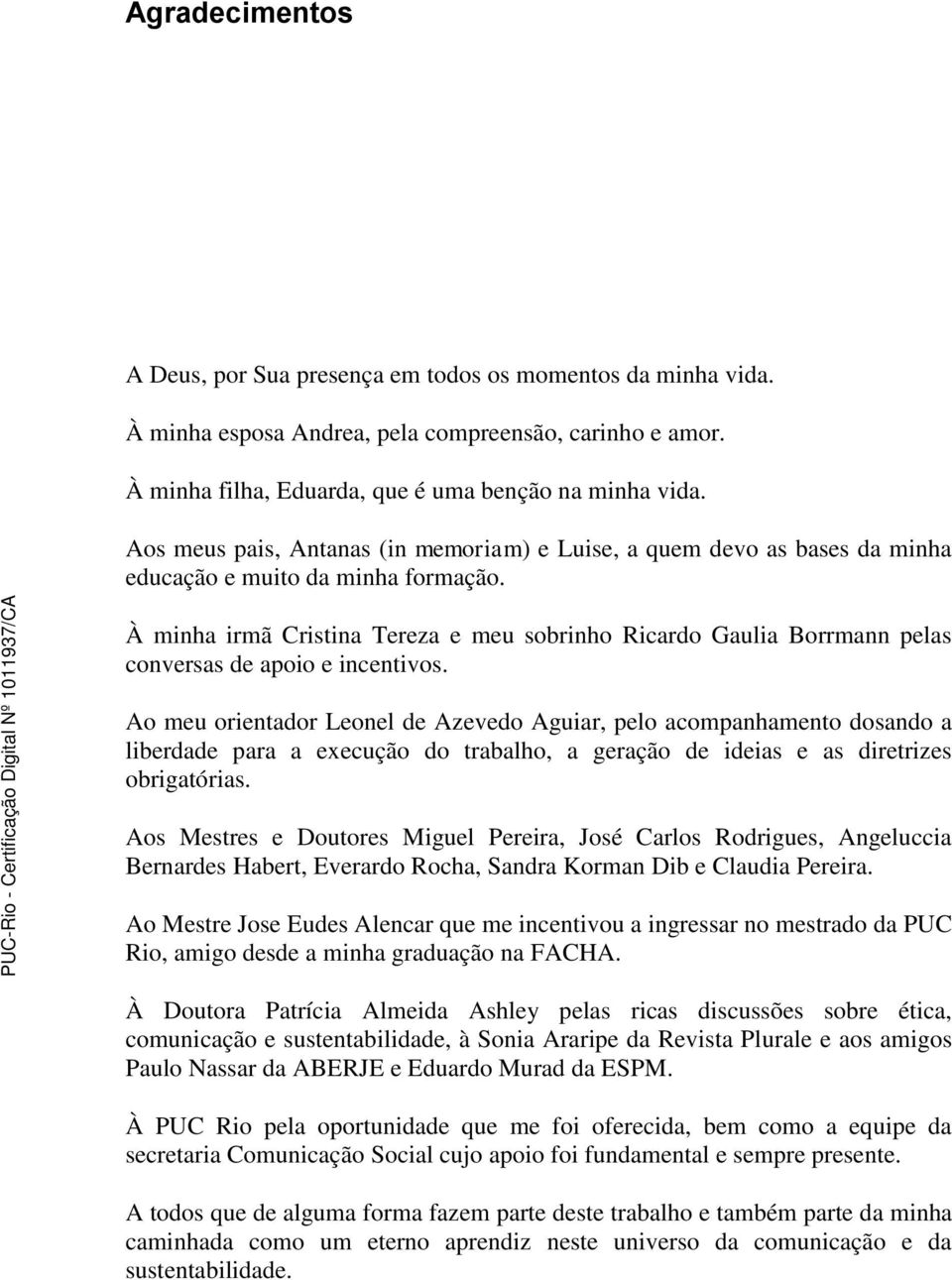 À minha irmã Cristina Tereza e meu sobrinho Ricardo Gaulia Borrmann pelas conversas de apoio e incentivos.