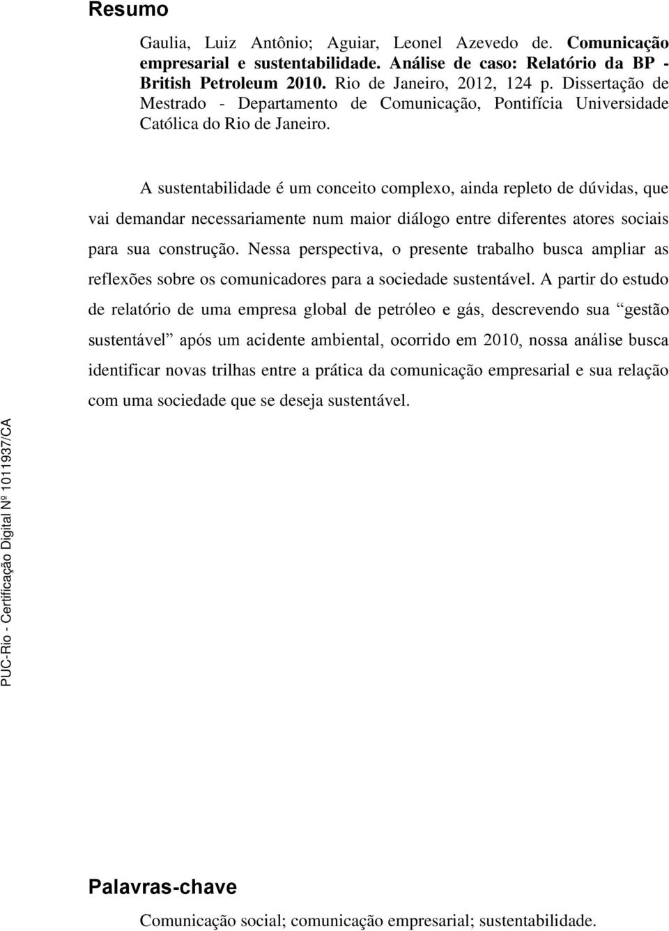 A sustentabilidade é um conceito complexo, ainda repleto de dúvidas, que vai demandar necessariamente num maior diálogo entre diferentes atores sociais para sua construção.