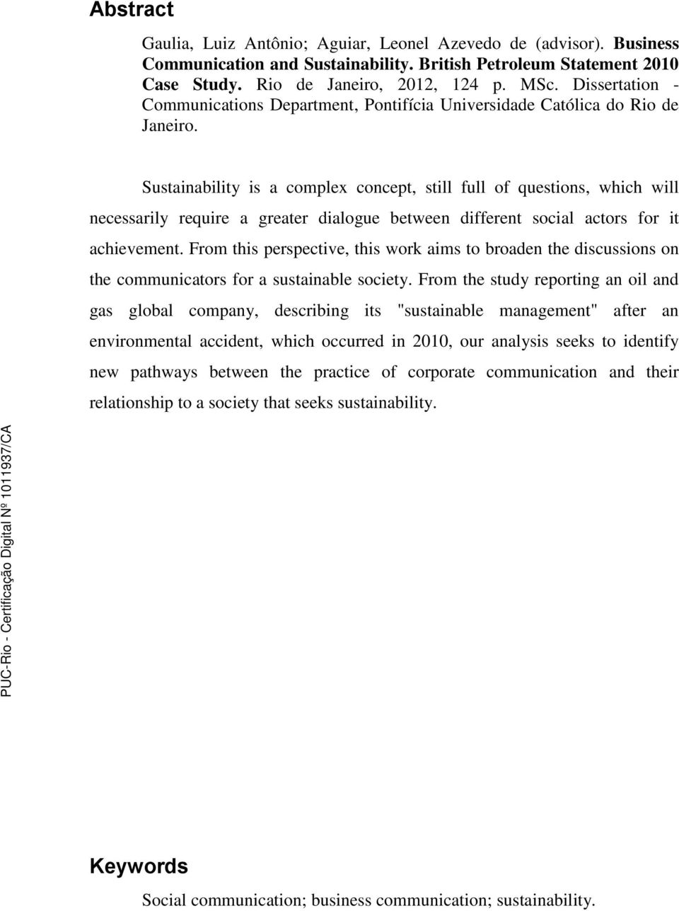 Sustainability is a complex concept, still full of questions, which will necessarily require a greater dialogue between different social actors for it achievement.