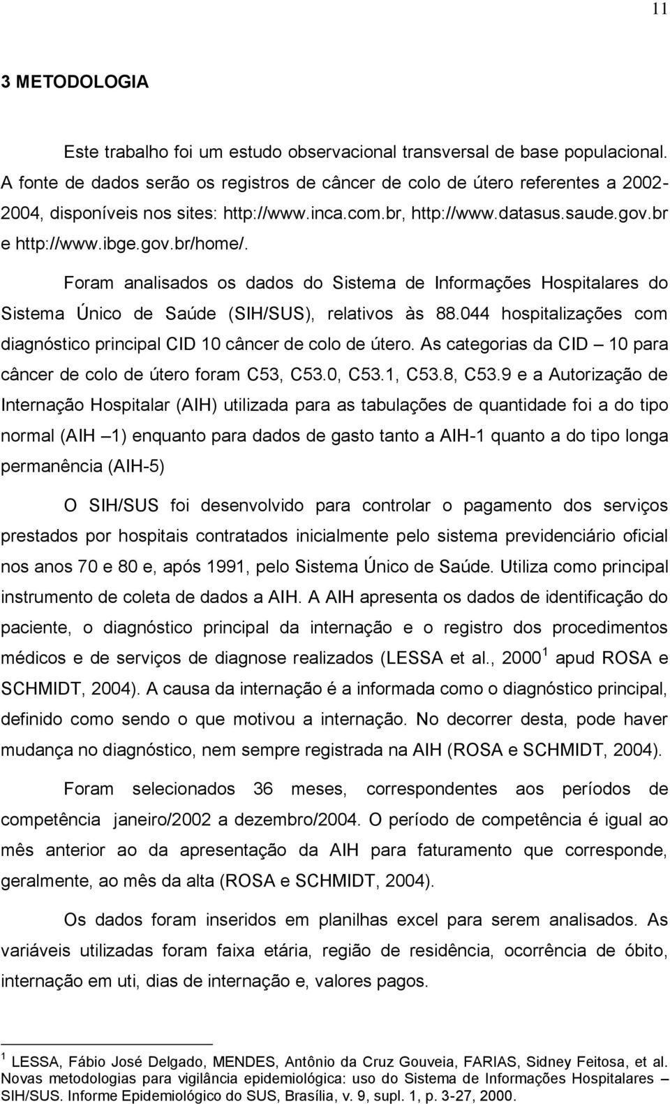 Foram analisados os dados do Sistema de Informações Hospitalares do Sistema Único de Saúde (SIH/SUS), relativos às 88.044 hospitalizações com diagnóstico principal CID 10 câncer de colo de útero.