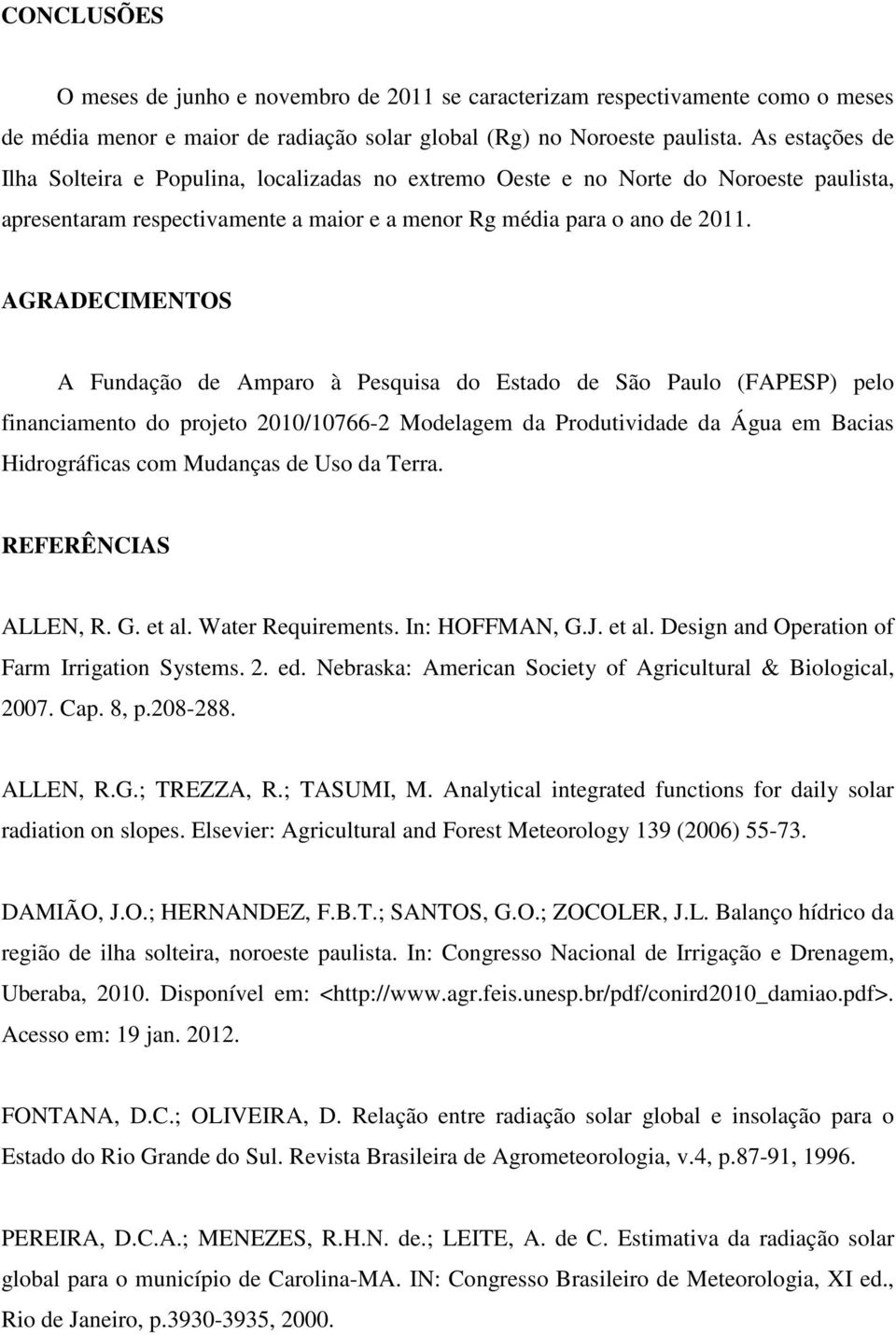 AGRADECIMENTOS A Fundação de Amparo à Pesquisa do Estado de São Paulo (FAPESP) pelo financiamento do projeto 2010/10766-2 Modelagem da Produtividade da Água em Bacias Hidrográficas com Mudanças de