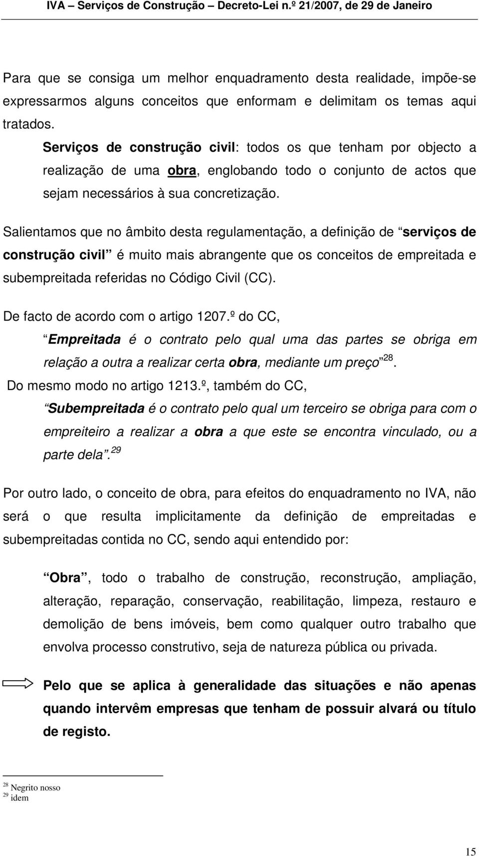 Salientamos que no âmbito desta regulamentação, a definição de serviços de construção civil é muito mais abrangente que os conceitos de empreitada e subempreitada referidas no Código Civil (CC).